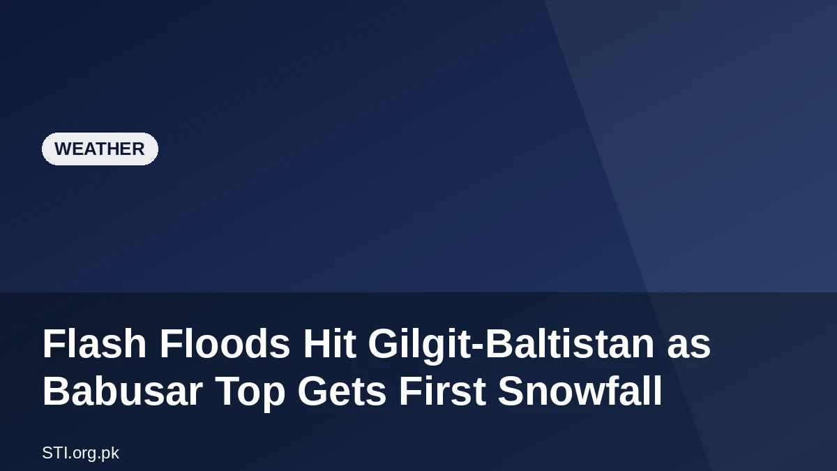 Flash Floods Hit Gilgit-Baltistan as Babusar Top Gets First Snowfall